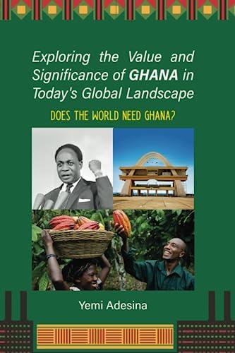 Cover of Exploring the Value and Significance of Ghana in Today's Global Landscape