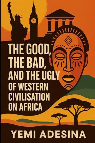 Cover of The Good, the Bad, and the Ugly of Western Civilisation on Africa